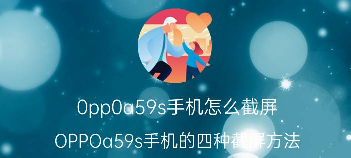 0pp0a59s手机怎么截屏 OPPOa59s手机的四种截屏方法